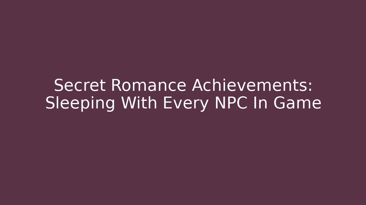 Secret Romance Achievements: Sleeping With Every NPC In Game