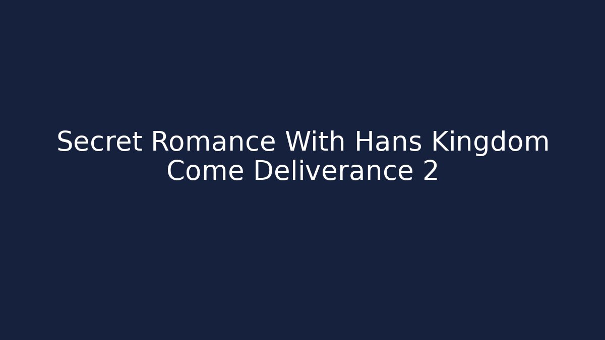 Secret Romance With Hans Kingdom Come Deliverance 2