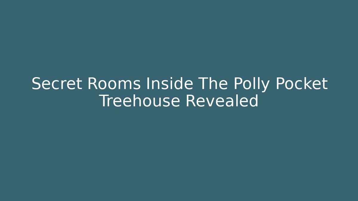 Secret Rooms Inside The Polly Pocket Treehouse Revealed
