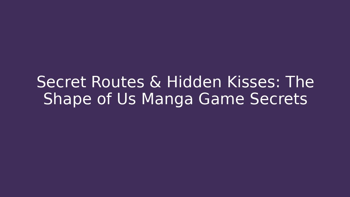 Secret Routes & Hidden Kisses: The Shape of Us Manga Game Secrets