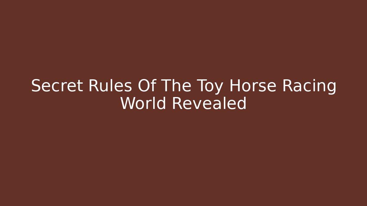 Secret Rules Of The Toy Horse Racing World Revealed