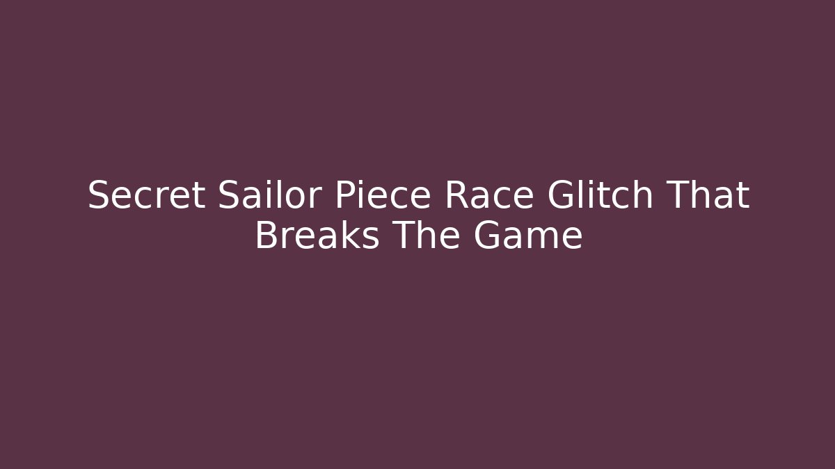 Secret Sailor Piece Race Glitch That Breaks The Game