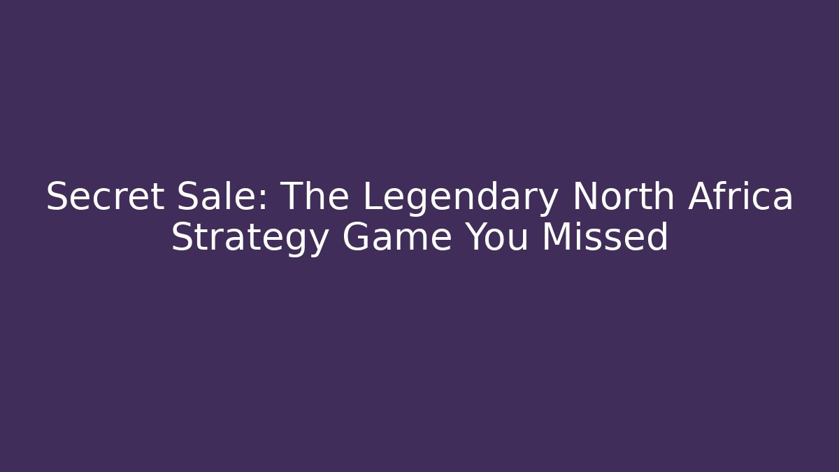 Secret Sale: The Legendary North Africa Strategy Game You Missed