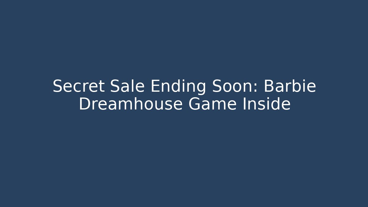 Secret Sale Ending Soon: Barbie Dreamhouse Game Inside