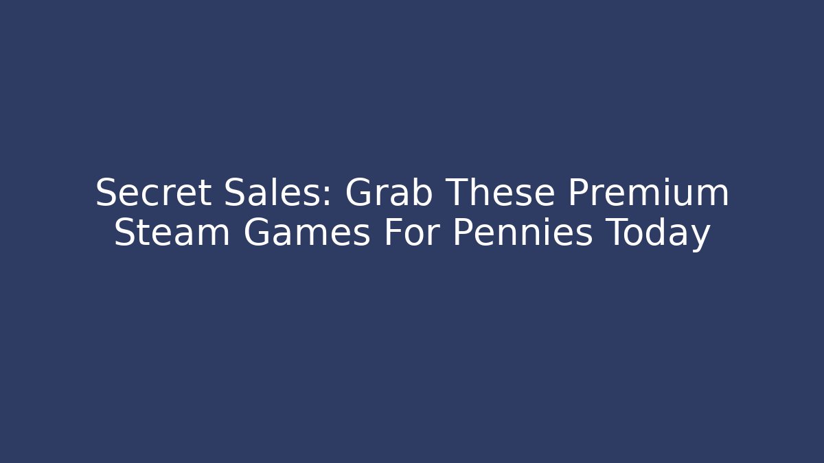 Secret Sales: Grab These Premium Steam Games For Pennies Today