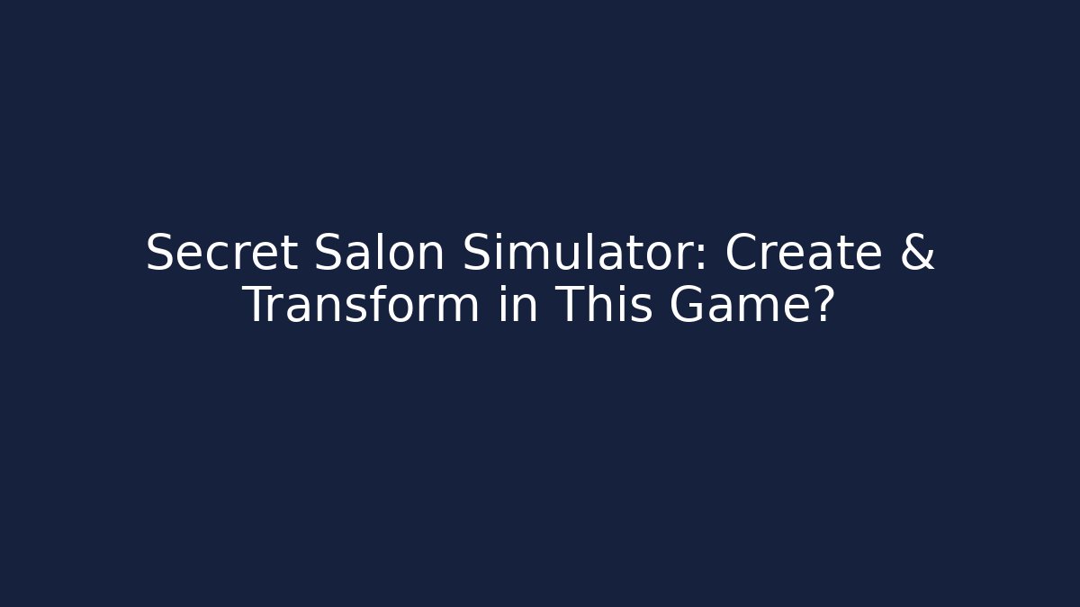Secret Salon Simulator: Create & Transform in This Game?