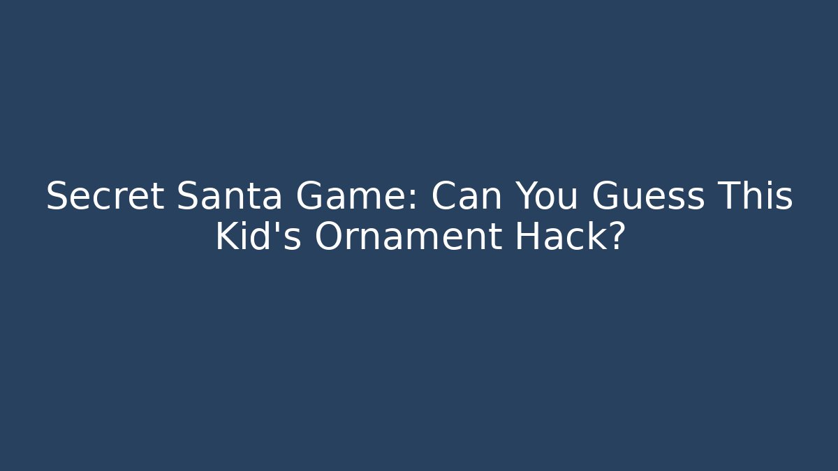 Secret Santa Game: Can You Guess This Kid's Ornament Hack?