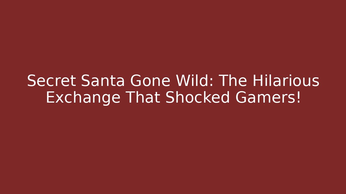 Secret Santa Gone Wild: The Hilarious Exchange That Shocked Gamers!