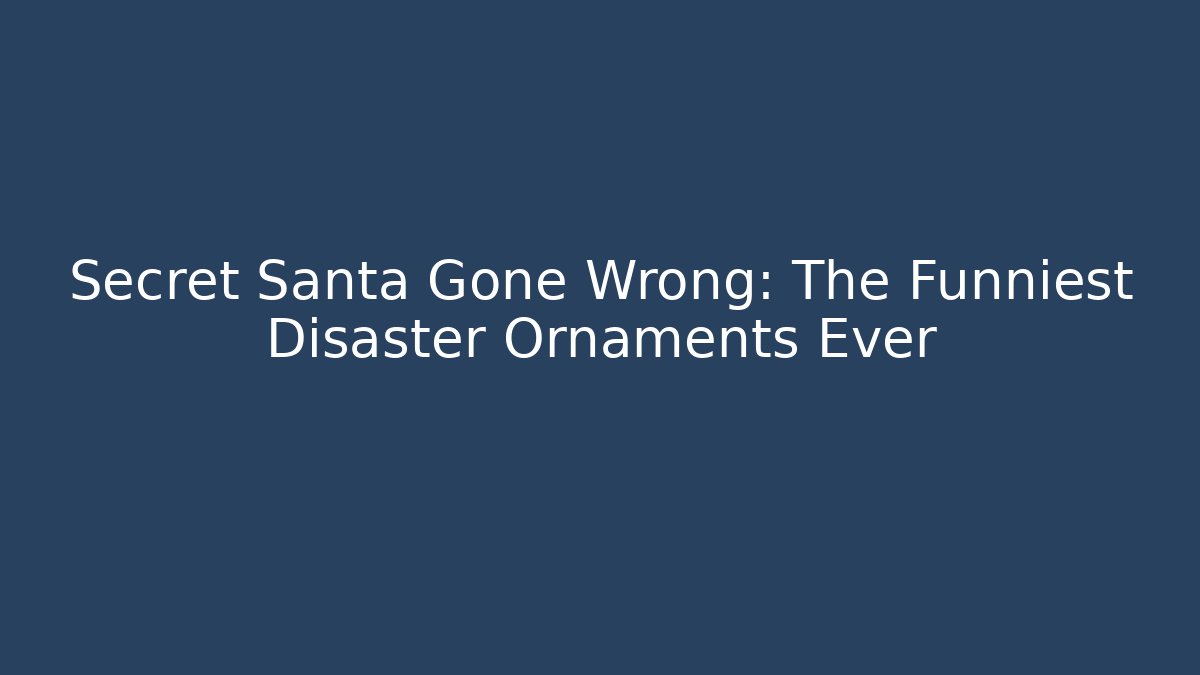 Secret Santa Gone Wrong: The Funniest Disaster Ornaments Ever