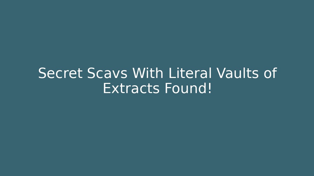 Secret Scavs With Literal Vaults of Extracts Found!