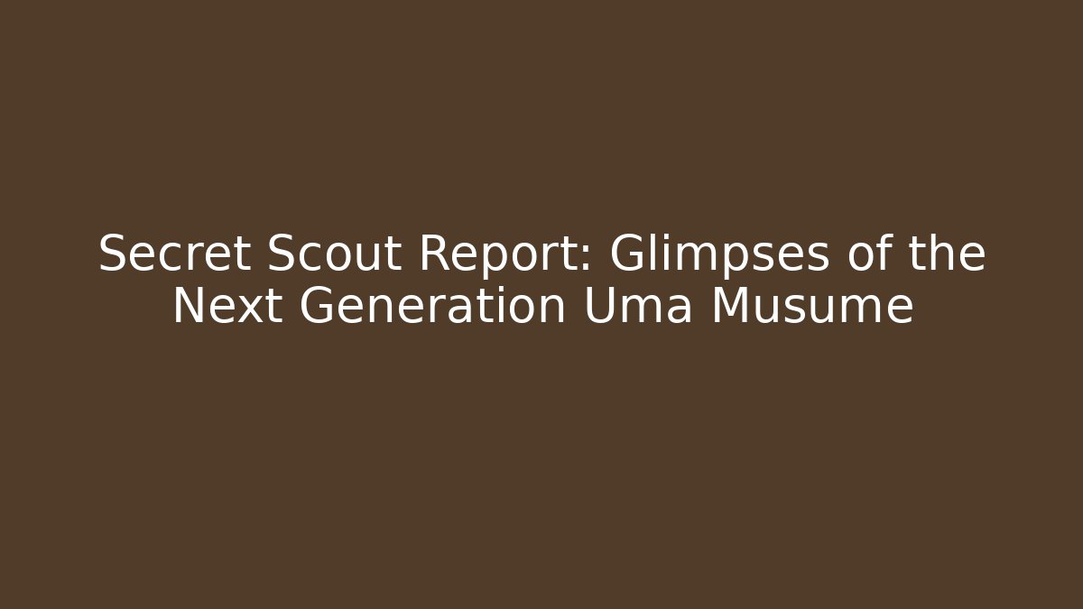 Secret Scout Report: Glimpses of the Next Generation Uma Musume