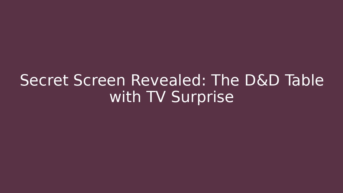 Secret Screen Revealed: The D&D Table with TV Surprise