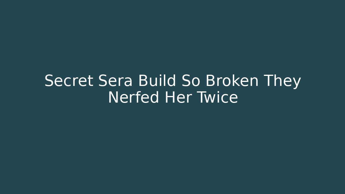 Secret Sera Build So Broken They Nerfed Her Twice