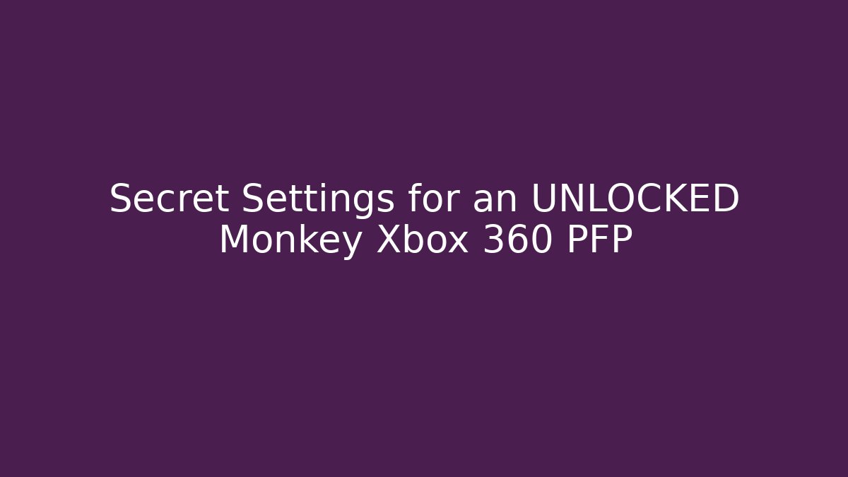 Secret Settings for an UNLOCKED Monkey Xbox 360 PFP