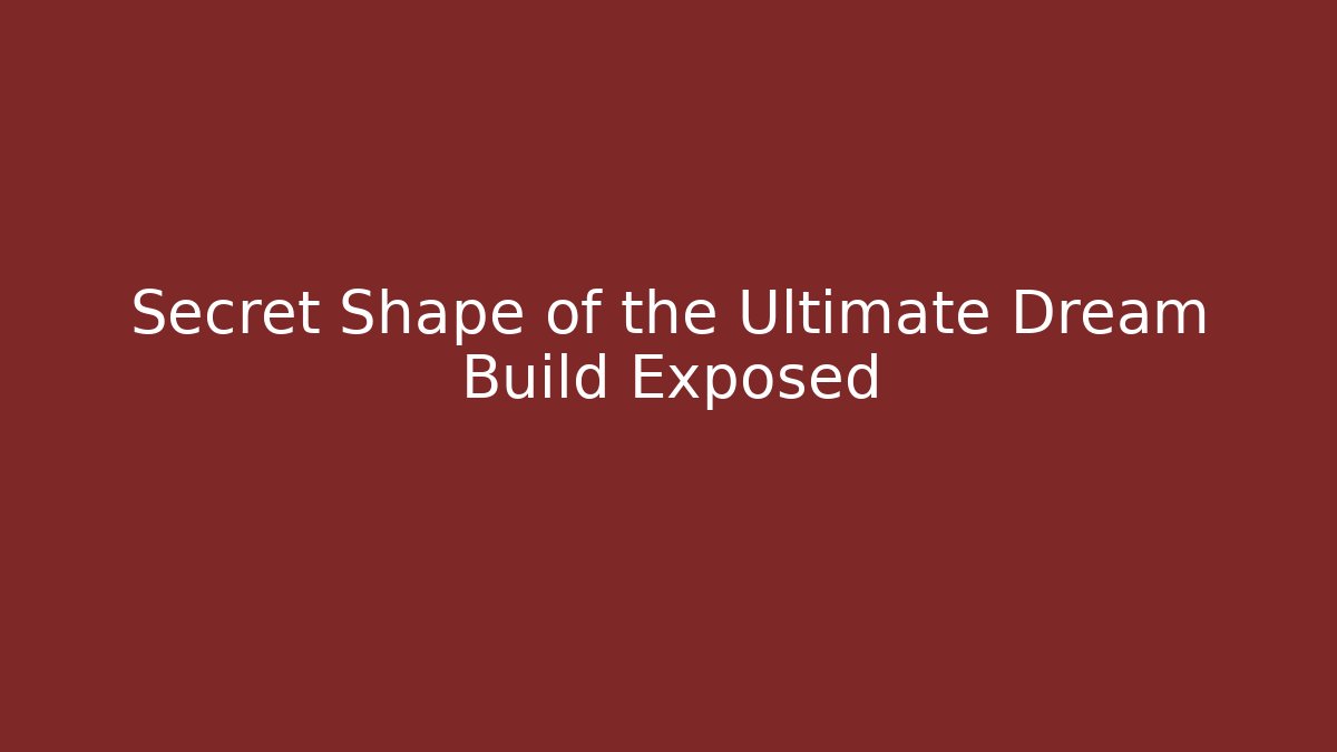 Secret Shape of the Ultimate Dream Build Exposed