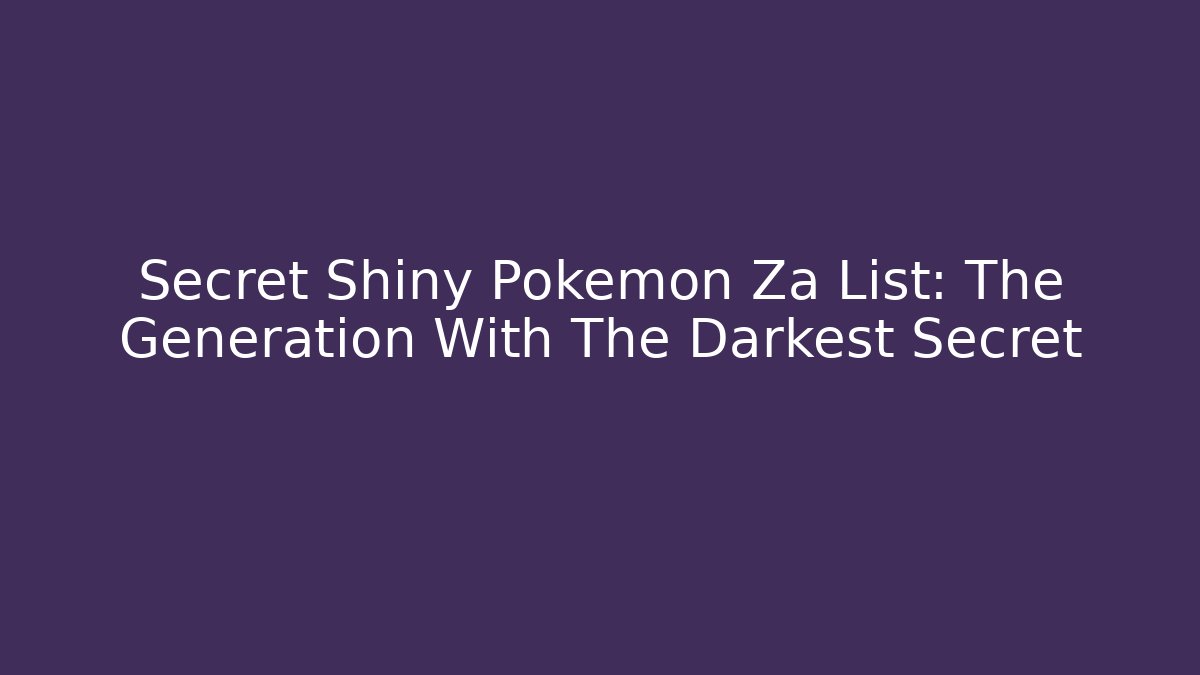 Secret Shiny Pokemon Za List: The Generation With The Darkest Secret