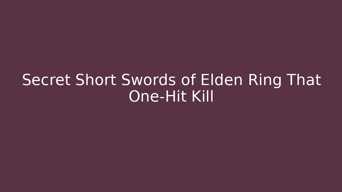 Secret Short Swords of Elden Ring That One-Hit Kill