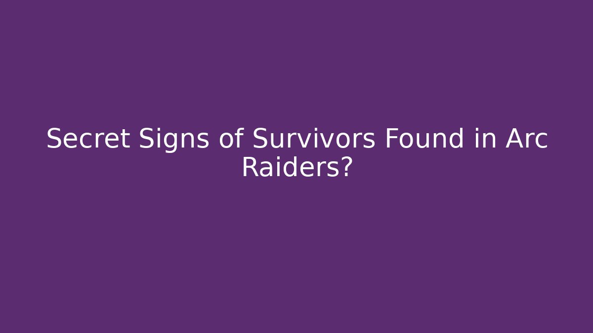 Secret Signs of Survivors Found in Arc Raiders?