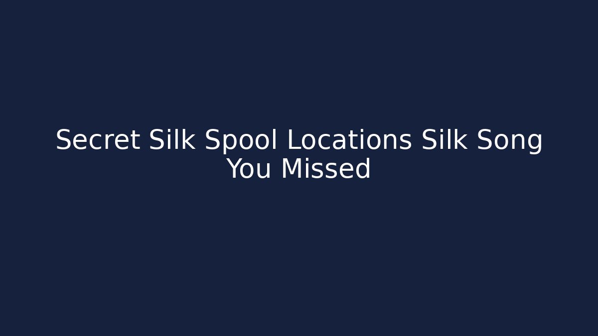 Secret Silk Spool Locations Silk Song You Missed
