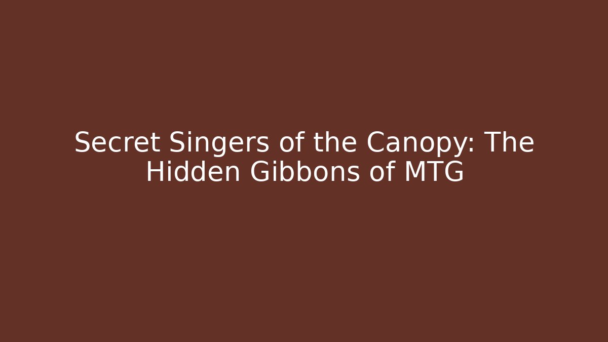 Secret Singers of the Canopy: The Hidden Gibbons of MTG