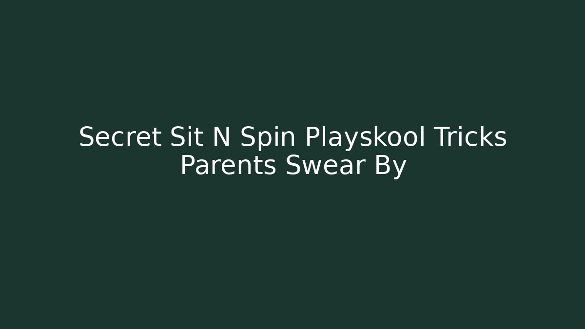 Secret Sit N Spin Playskool Tricks Parents Swear By