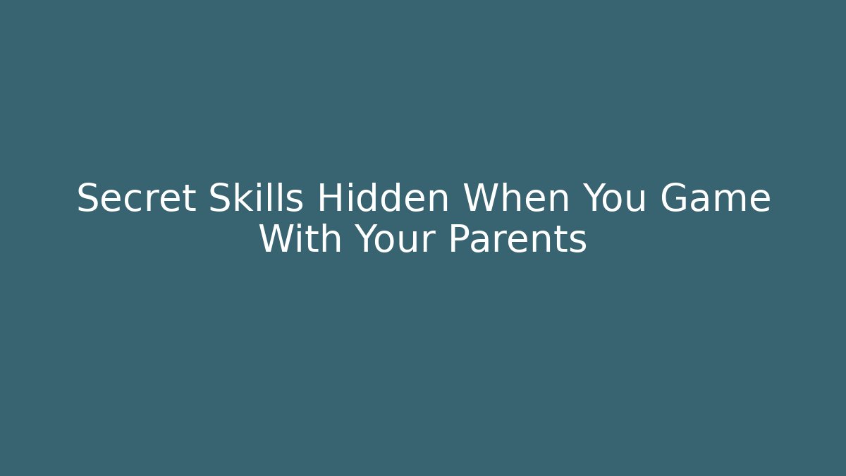 Secret Skills Hidden When You Game With Your Parents