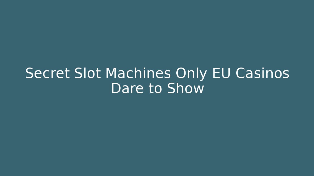 Secret Slot Machines Only EU Casinos Dare to Show