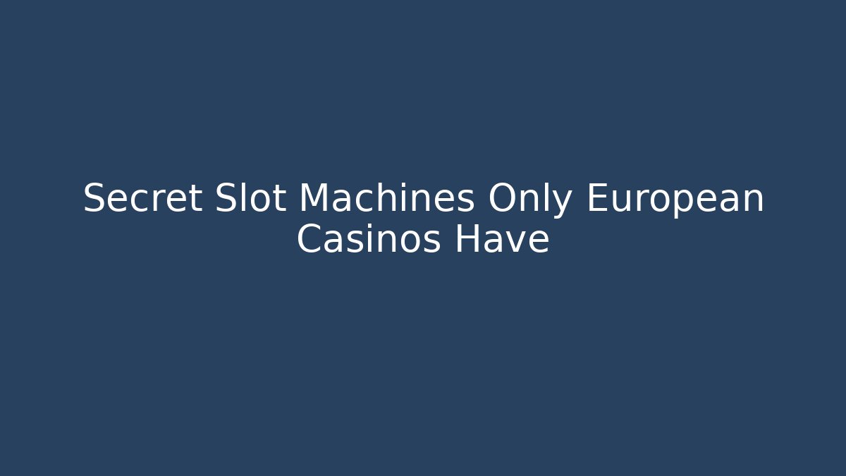 Secret Slot Machines Only European Casinos Have