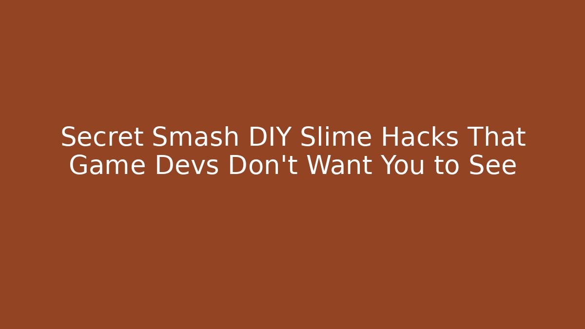 Secret Smash DIY Slime Hacks That Game Devs Don’t Want You to See