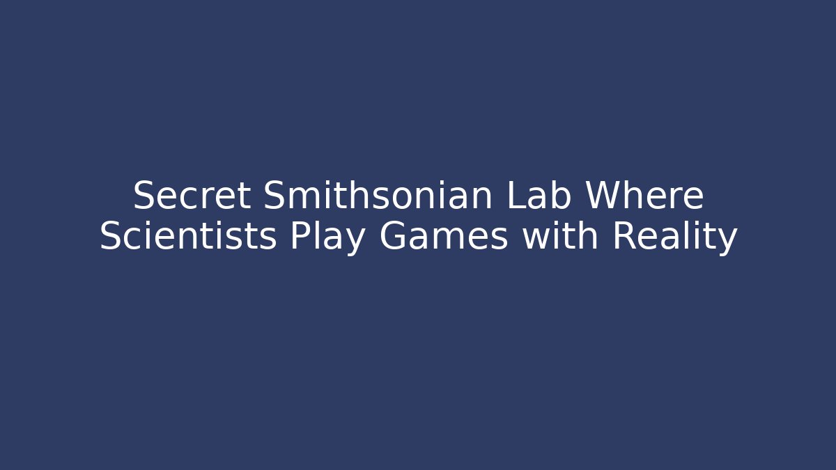Secret Smithsonian Lab Where Scientists Play Games with Reality