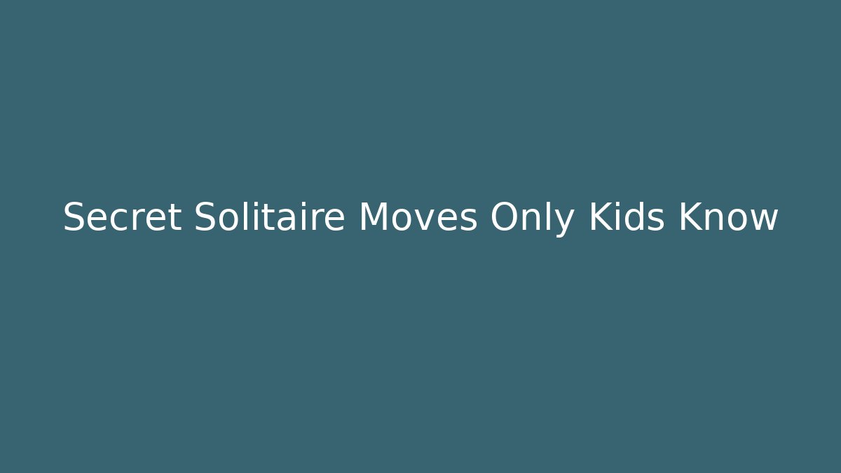 Secret Solitaire Moves Only Kids Know