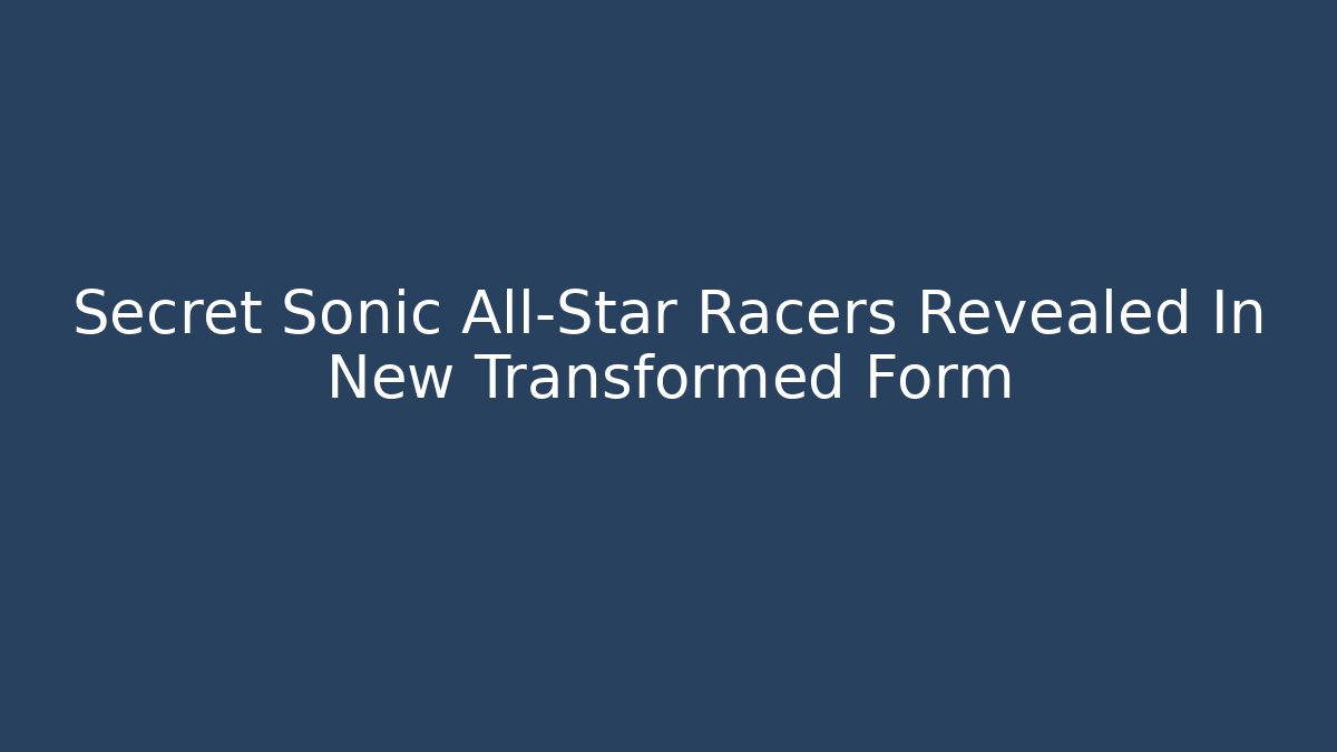 Secret Sonic All-Star Racers Revealed In New Transformed Form