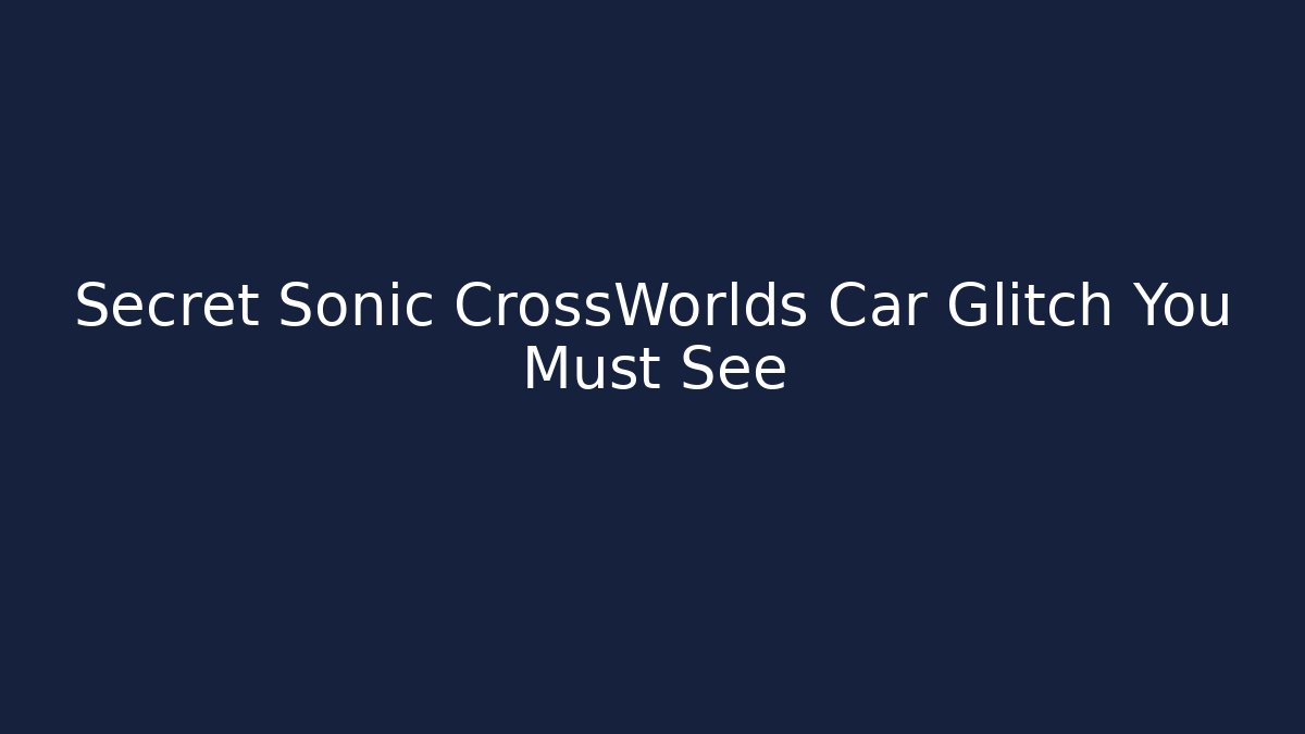 Secret Sonic CrossWorlds Car Glitch You Must See