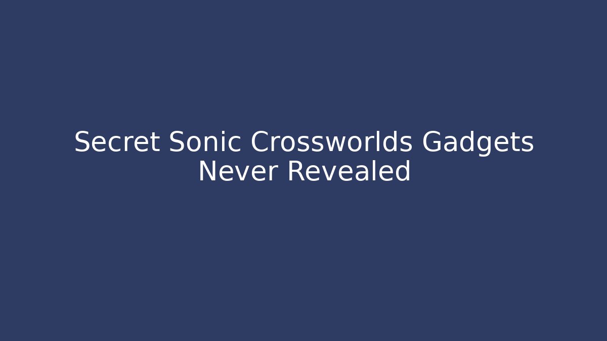 Secret Sonic Crossworlds Gadgets Never Revealed