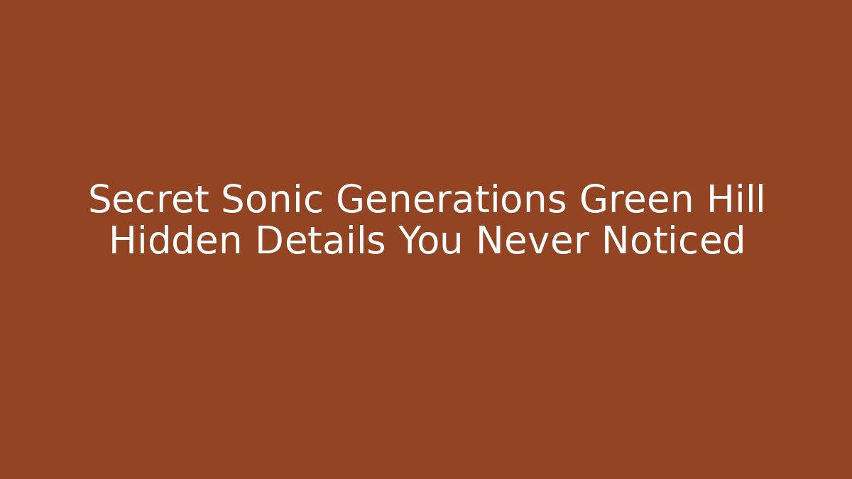 Secret Sonic Generations Green Hill Hidden Details You Never Noticed