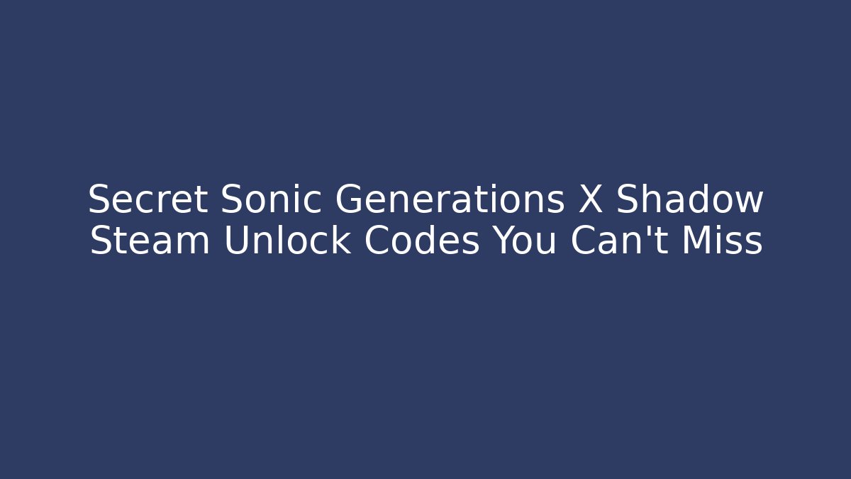Secret Sonic Generations X Shadow Steam Unlock Codes You Can't Miss