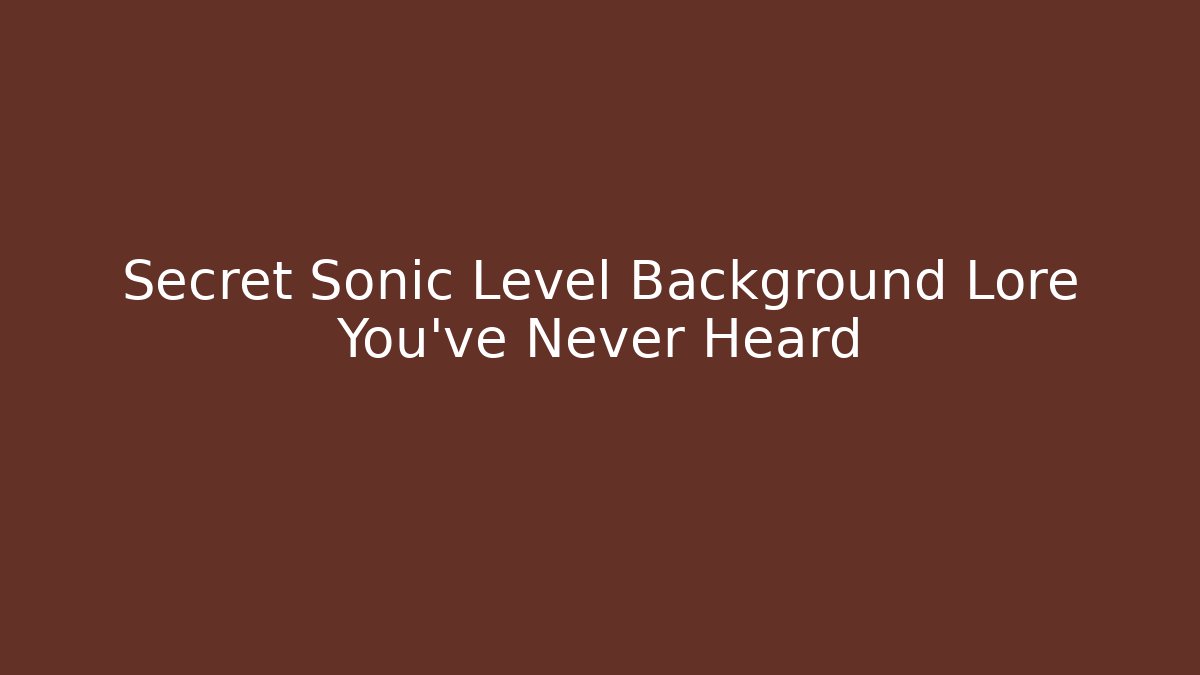 Secret Sonic Level Background Lore You’ve Never Heard