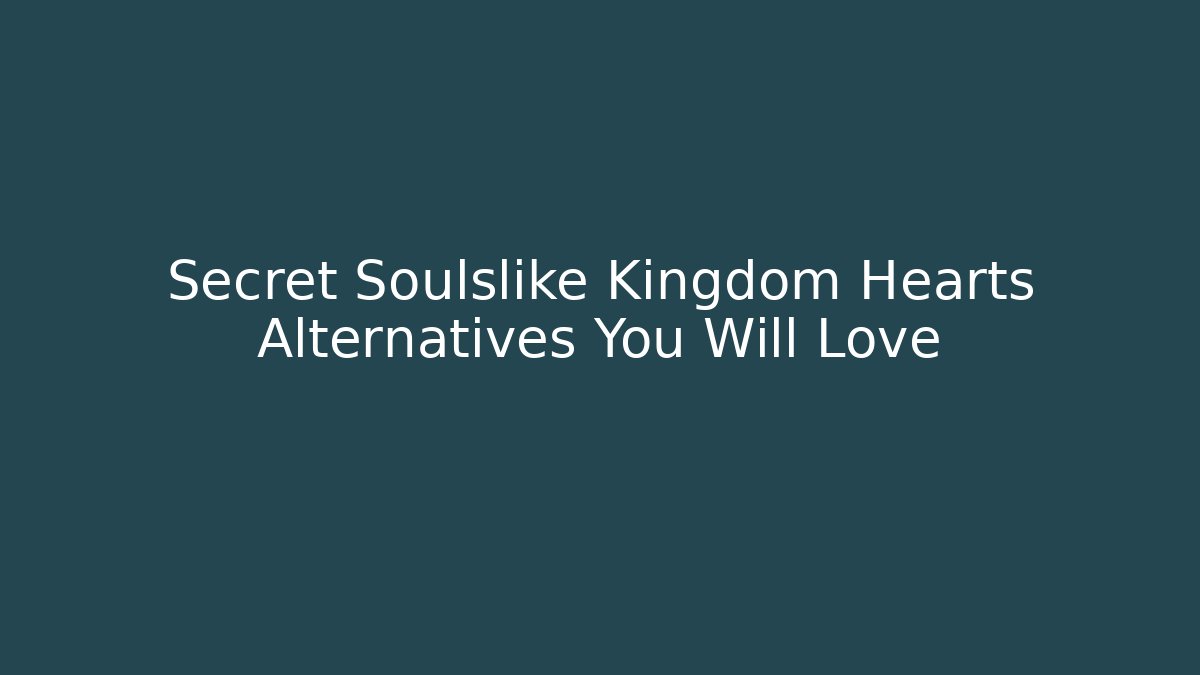 Secret Soulslike Kingdom Hearts Alternatives You Will Love