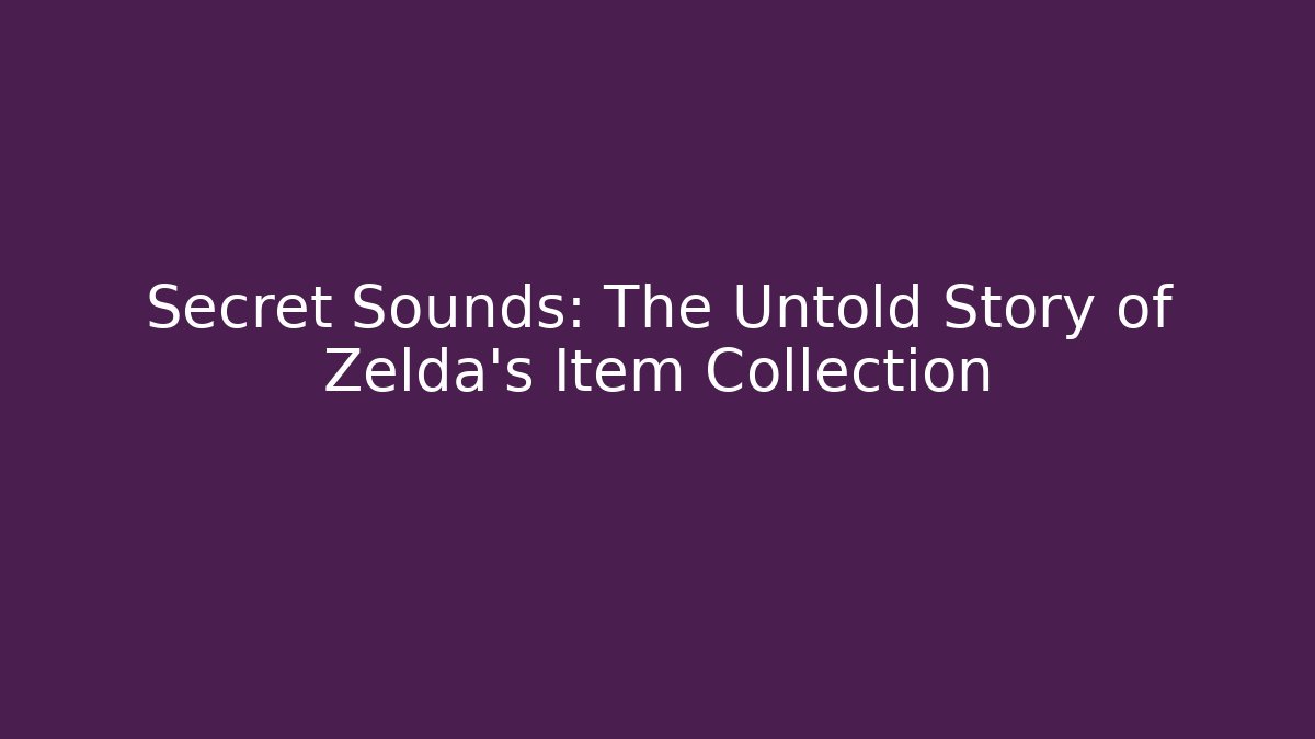 Secret Sounds: The Untold Story of Zelda's Item Collection
