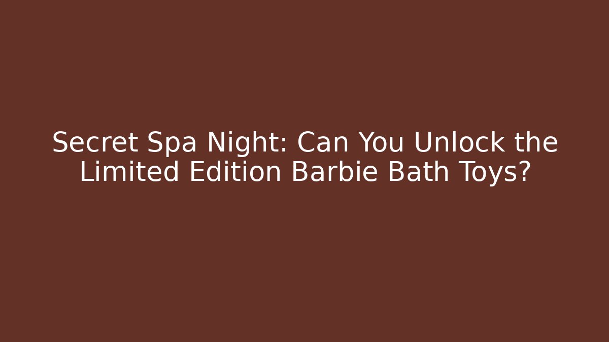 Secret Spa Night: Can You Unlock the Limited Edition Barbie Bath Toys?