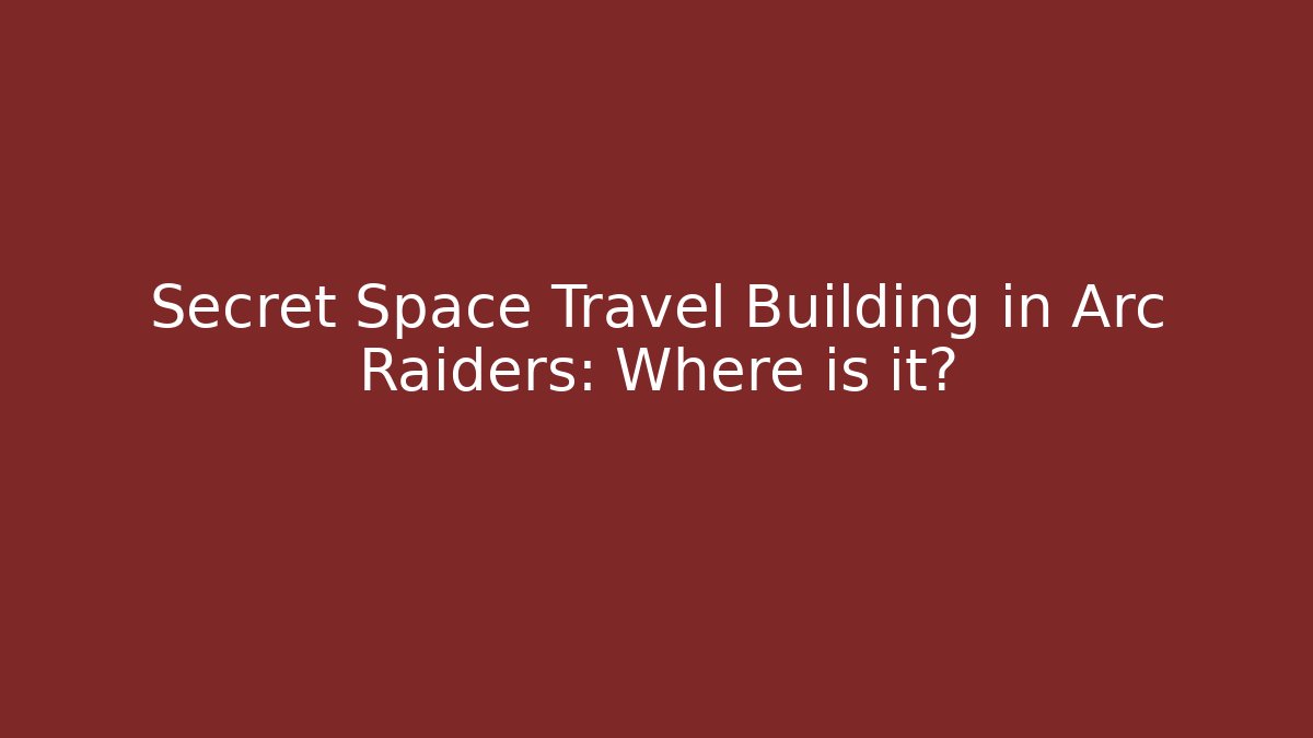 Secret Space Travel Building in Arc Raiders: Where is it?