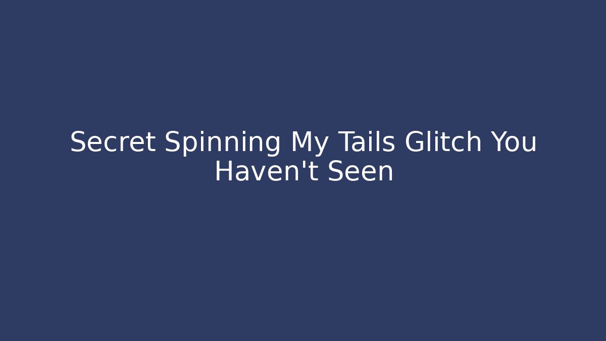 Secret Spinning My Tails Glitch You Haven't Seen