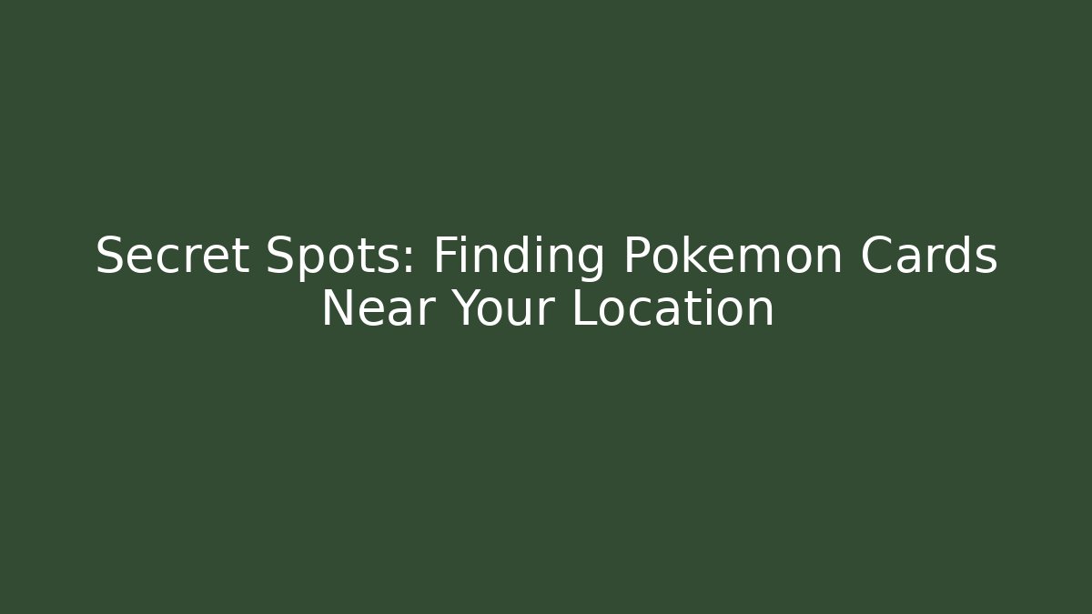 Secret Spots: Finding Pokémon Cards Near Your Location