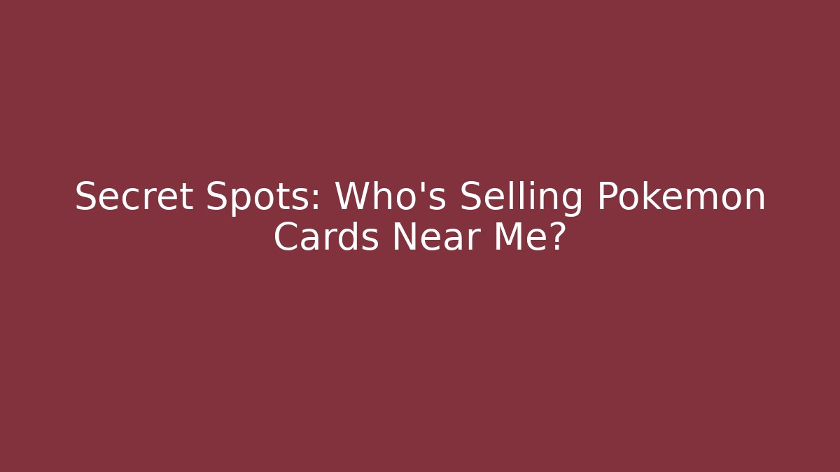 Secret Spots: Who's Selling Pokémon Cards Near Me?