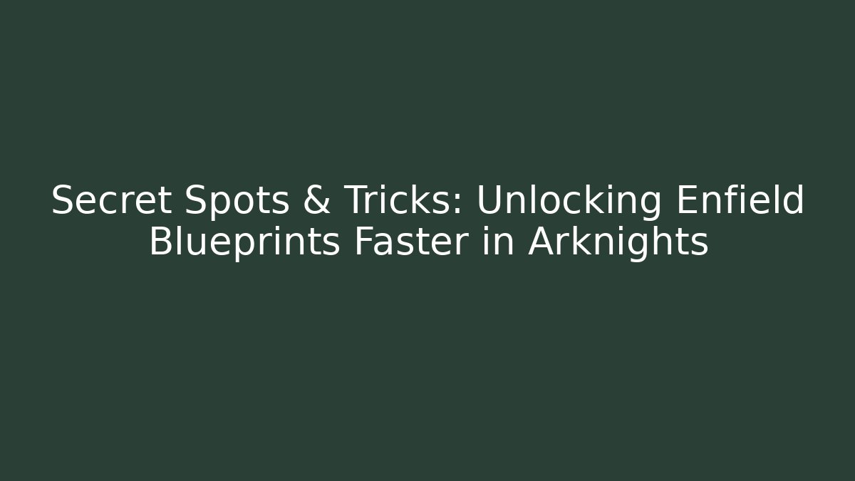 Secret Spots & Tricks: Unlocking Enfield Blueprints Faster in Arknights