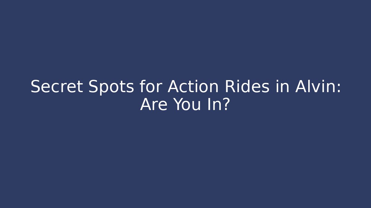 Secret Spots for Action Rides in Alvin: Are You In?