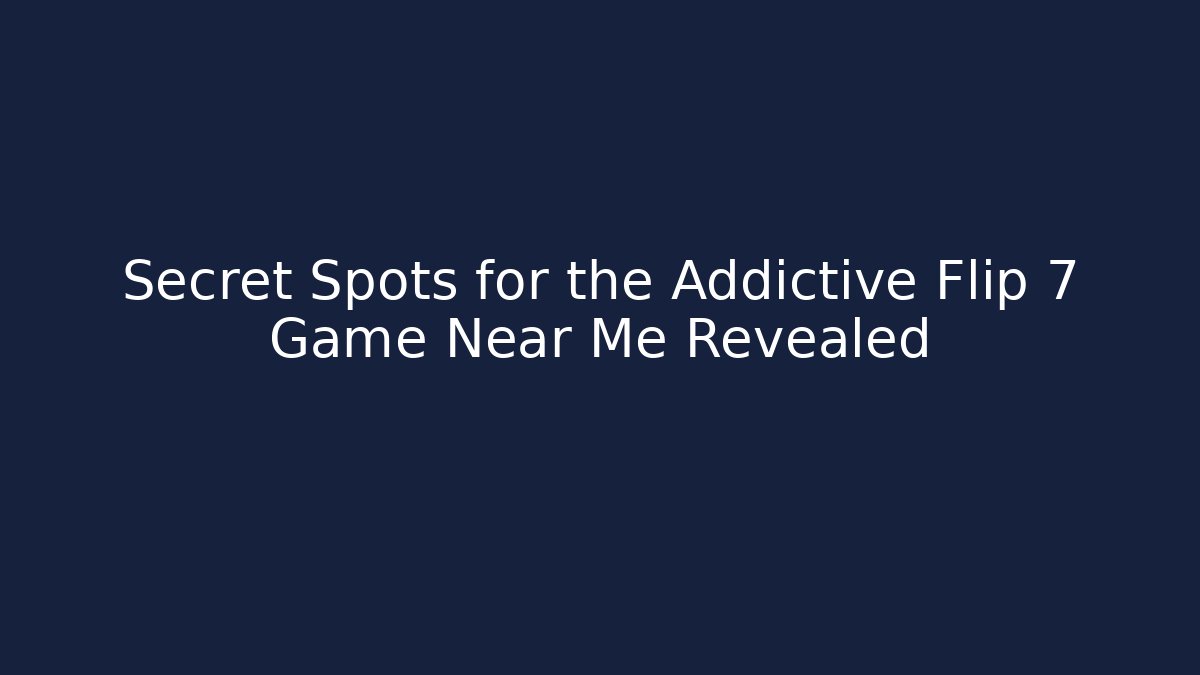 Secret Spots for the Addictive Flip 7 Game Near Me Revealed