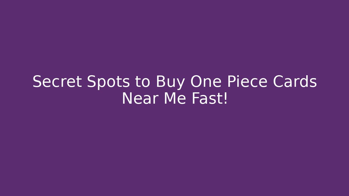 Secret Spots to Buy One Piece Cards Near Me Fast!
