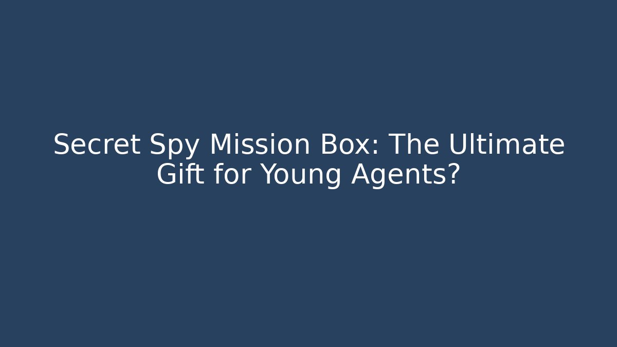 Secret Spy Mission Box: The Ultimate Gift for Young Agents?