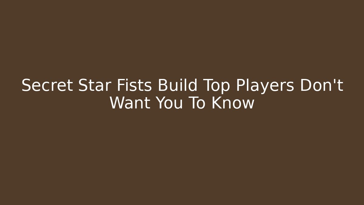 Secret Star Fists Build Top Players Don't Want You To Know